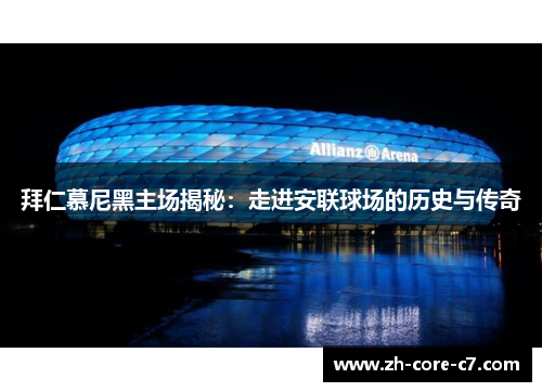 拜仁慕尼黑主场揭秘：走进安联球场的历史与传奇