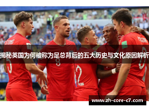 揭秘英国为何被称为足总背后的五大历史与文化原因解析
