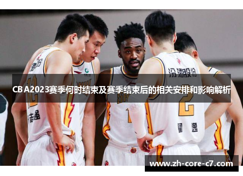 CBA2023赛季何时结束及赛季结束后的相关安排和影响解析