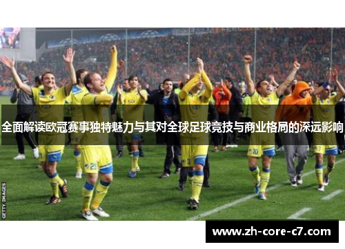 全面解读欧冠赛事独特魅力与其对全球足球竞技与商业格局的深远影响