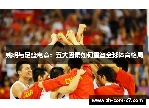 姚明与足篮电竞：五大因素如何重塑全球体育格局