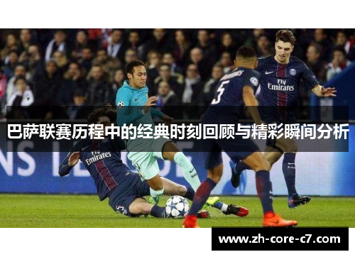 巴萨联赛历程中的经典时刻回顾与精彩瞬间分析