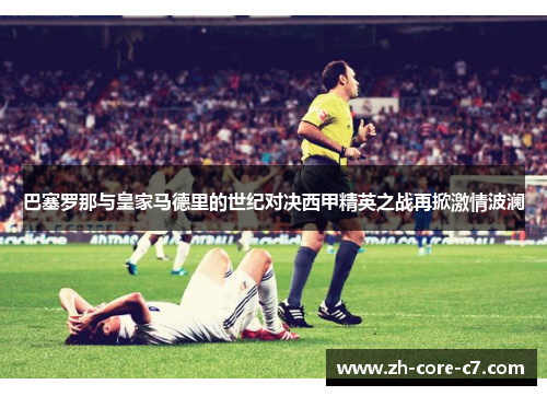 巴塞罗那与皇家马德里的世纪对决西甲精英之战再掀激情波澜