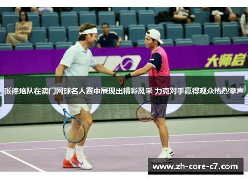 张德培队在澳门网球名人赛中展现出精彩风采 力克对手赢得观众热烈掌声