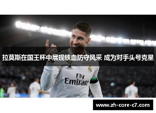 拉莫斯在国王杯中展现铁血防守风采 成为对手头号克星