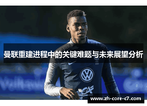 曼联重建进程中的关键难题与未来展望分析