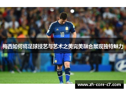 梅西如何将足球技艺与艺术之美完美融合展现独特魅力