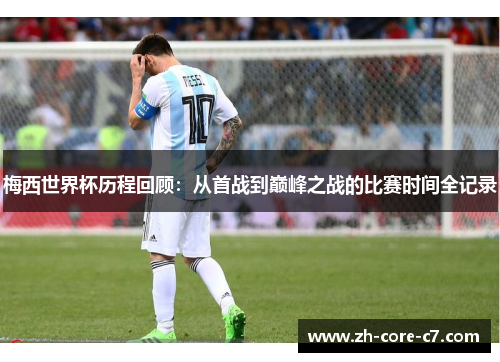 梅西世界杯历程回顾：从首战到巅峰之战的比赛时间全记录