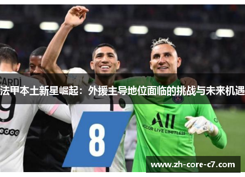 法甲本土新星崛起：外援主导地位面临的挑战与未来机遇