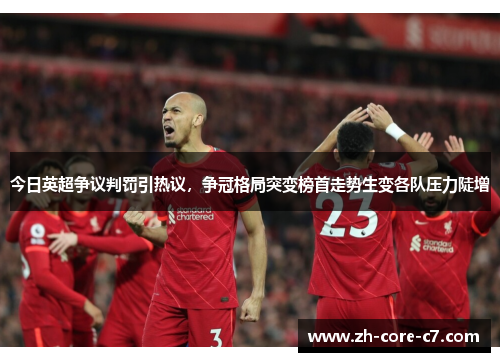 今日英超争议判罚引热议，争冠格局突变榜首走势生变各队压力陡增