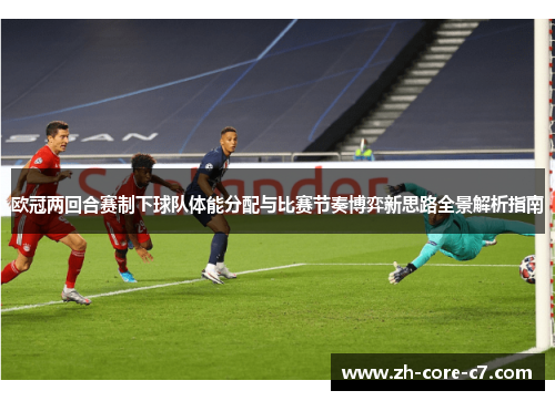 欧冠两回合赛制下球队体能分配与比赛节奏博弈新思路全景解析指南