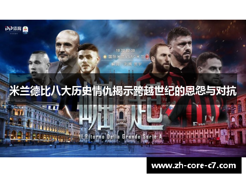 米兰德比八大历史情仇揭示跨越世纪的恩怨与对抗