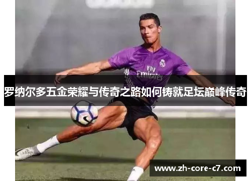 罗纳尔多五金荣耀与传奇之路如何铸就足坛巅峰传奇