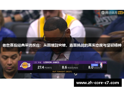 老詹赛后经典采访反应：从困境到突破，直面挑战的真实态度与坚韧精神