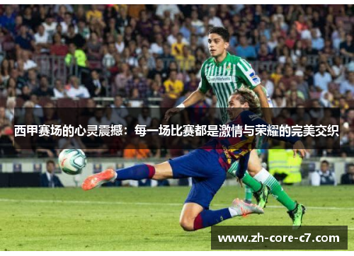 西甲赛场的心灵震撼：每一场比赛都是激情与荣耀的完美交织