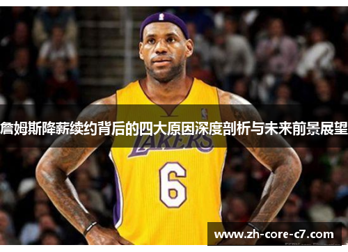 詹姆斯降薪续约背后的四大原因深度剖析与未来前景展望
