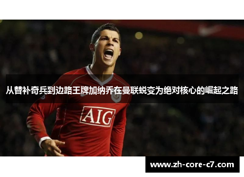 从替补奇兵到边路王牌加纳乔在曼联蜕变为绝对核心的崛起之路