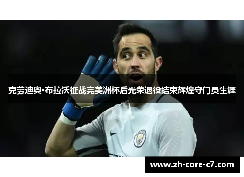 克劳迪奥·布拉沃征战完美洲杯后光荣退役结束辉煌守门员生涯