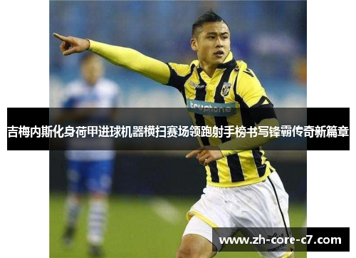 吉梅内斯化身荷甲进球机器横扫赛场领跑射手榜书写锋霸传奇新篇章