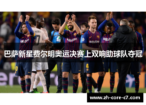 巴萨新星费尔明奥运决赛上双响助球队夺冠